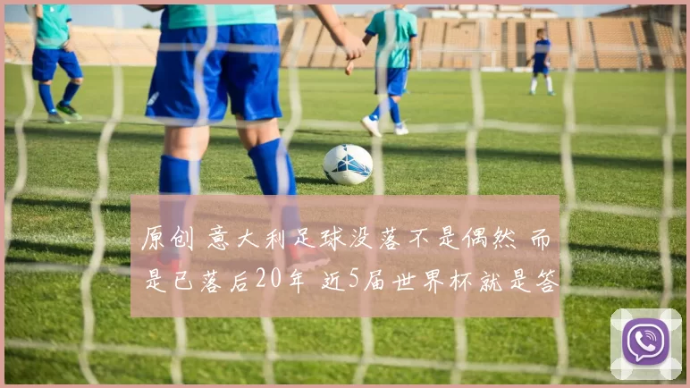 原创 意大利足球没落不是偶然 而是已落后20年 近5届世界杯就是答案