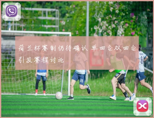 荷兰杯赛制仍待确认 单回合双回合引发赛程讨论