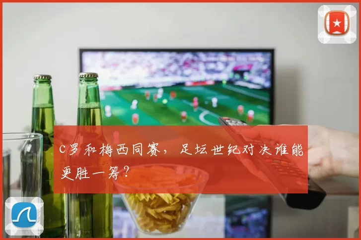 c罗和梅西同赛，足坛世纪对决谁能更胜一筹？