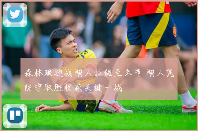 森林狼迎战湖人拉锯至末节 湖人凭防守取胜收获关键一战